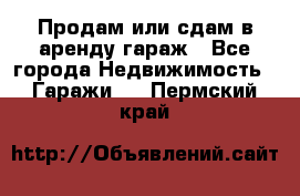 Продам или сдам в аренду гараж - Все города Недвижимость » Гаражи   . Пермский край